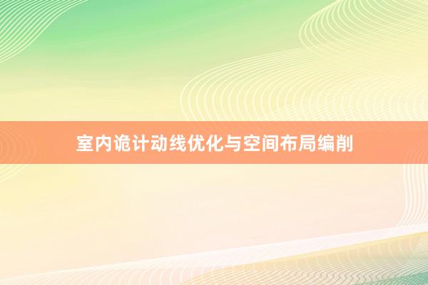 室内诡计动线优化与空间布局编削